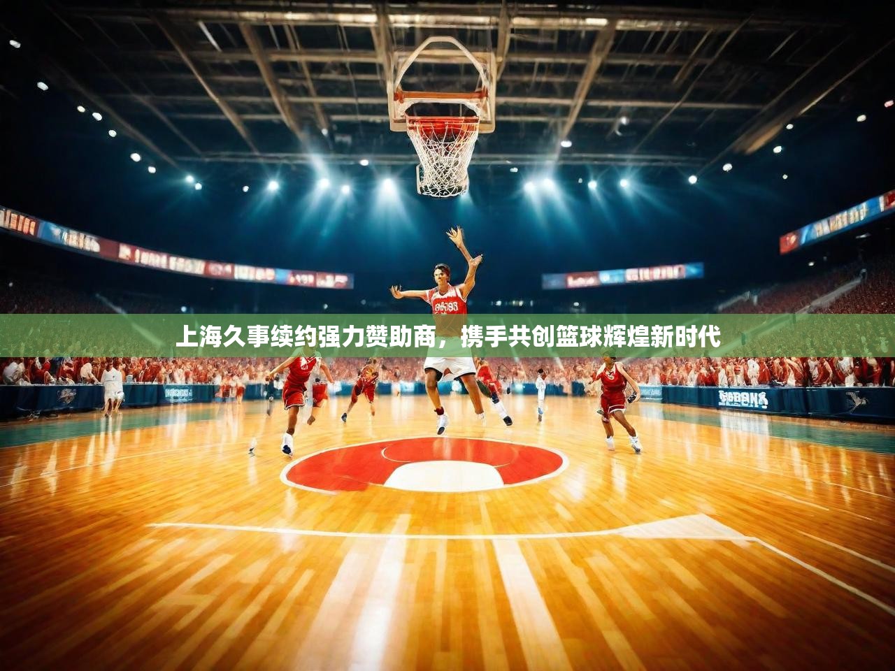 上海久事续约强力赞助商，携手共创篮球辉煌新时代