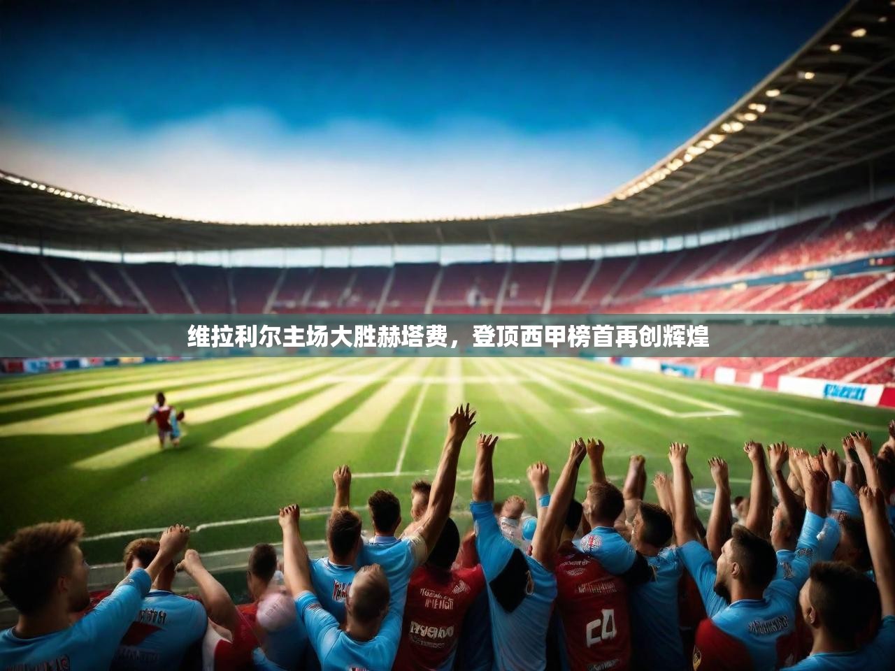 维拉利尔主场大胜赫塔费,登顶西甲榜首再创辉煌 维拉利尔主场大胜赫塔费,登顶西甲榜首再创辉煌