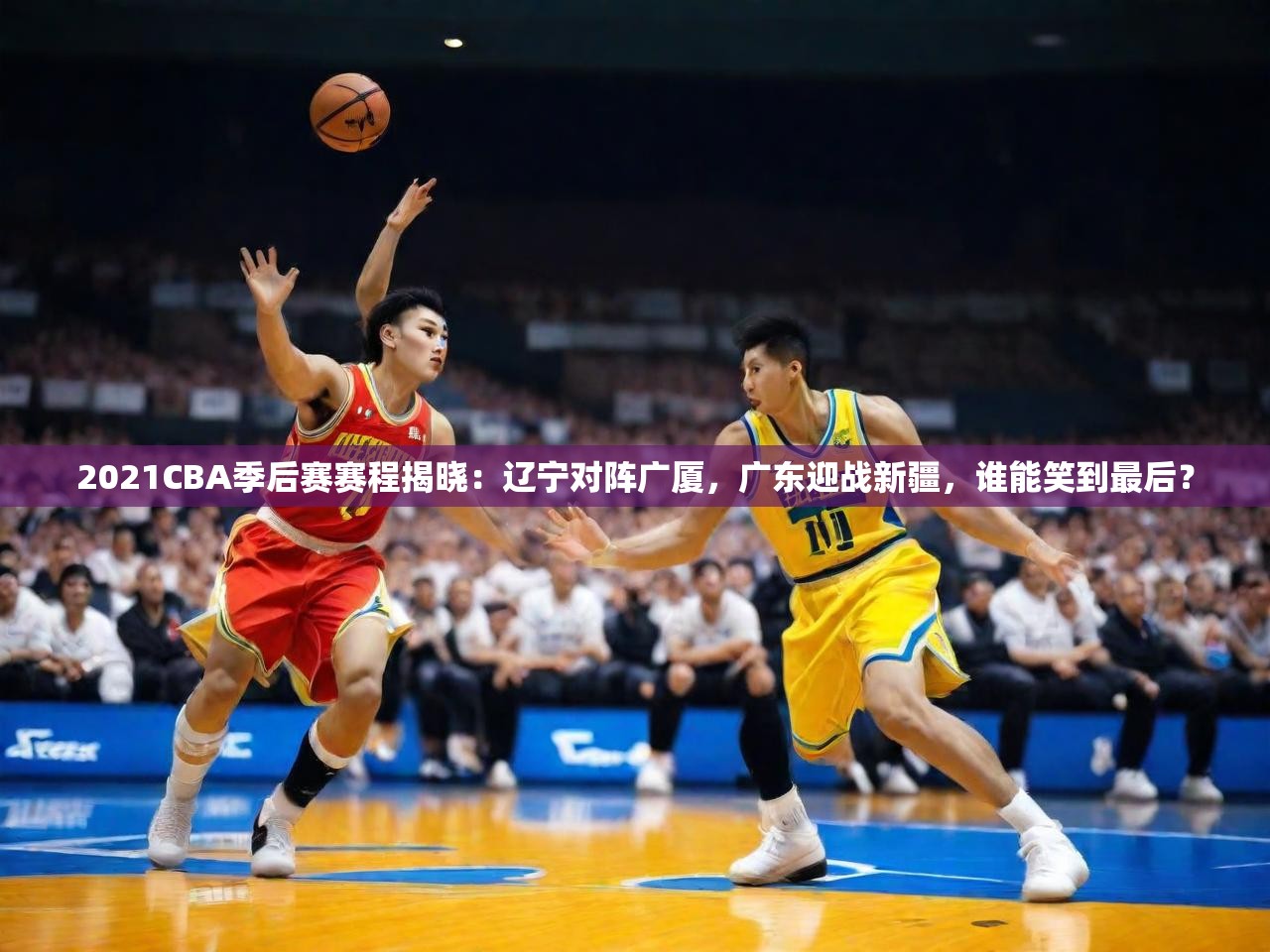 2021CBA季后赛赛程揭晓:辽宁对阵广厦,广东迎战新疆,谁能笑到最后? 2021CBA季后赛赛程揭晓:辽宁对阵广厦,广东迎战新疆,谁能笑到最后?