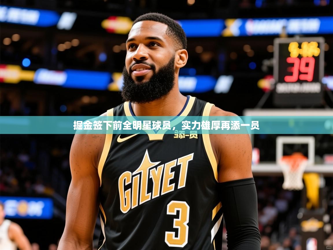 掘金签下前全明星球员，实力雄厚再添一员
