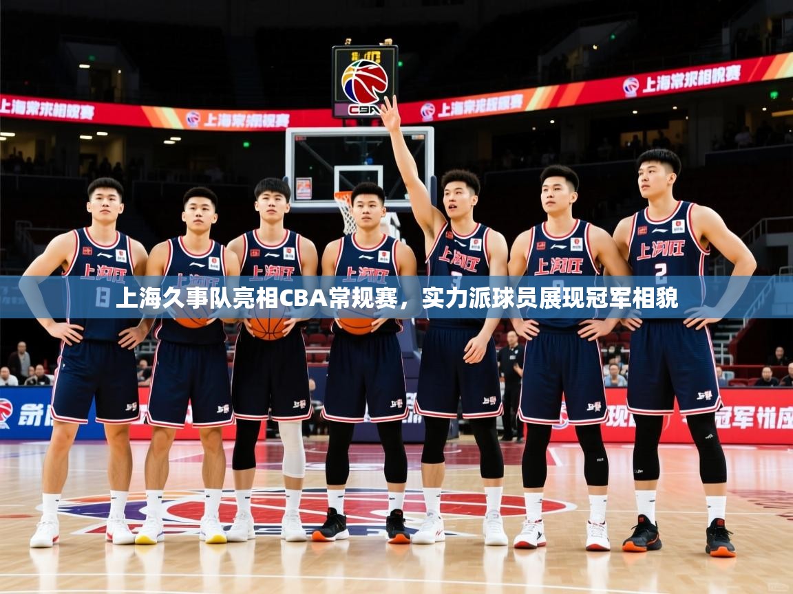 上海久事队亮相CBA常规赛,实力派球员展现冠军相貌 上海久事队亮相CBA常规赛,实力派球员展现冠军相貌