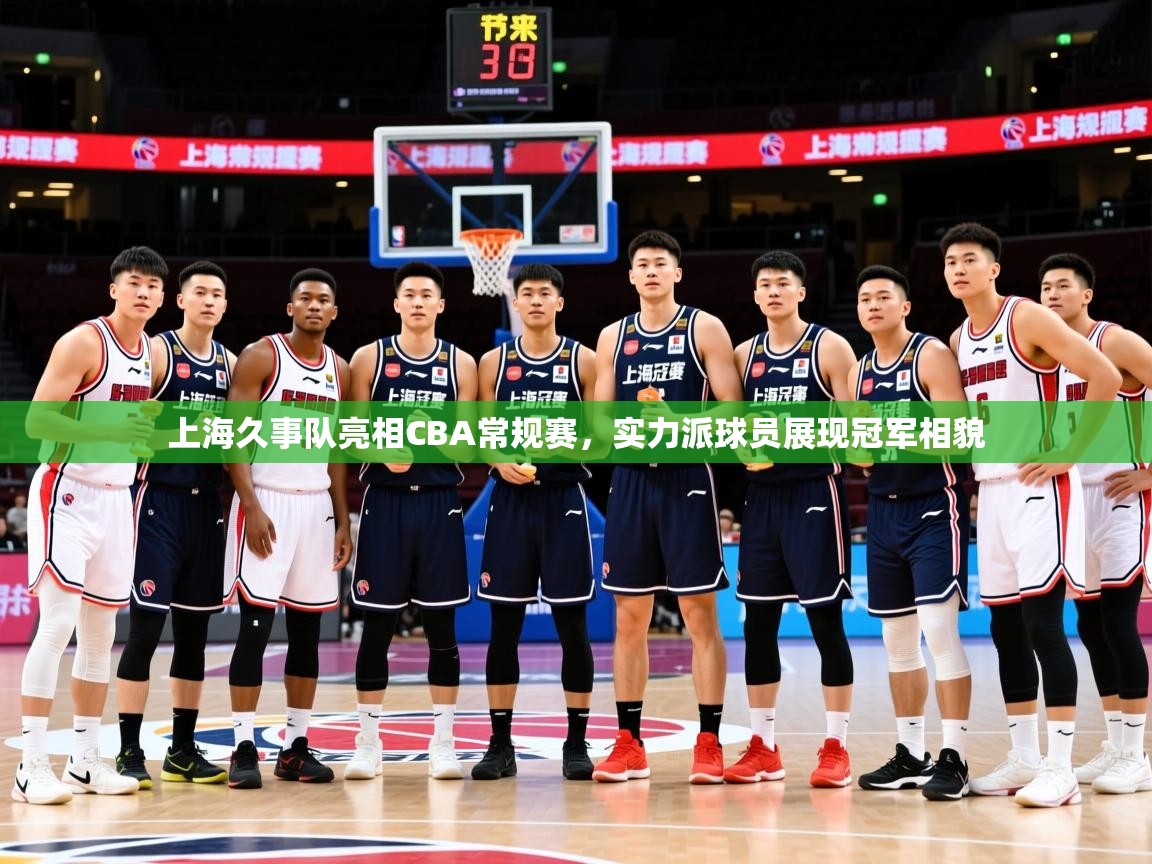 上海久事队亮相CBA常规赛,实力派球员展现冠军相貌 上海久事队亮相CBA常规赛,实力派球员展现冠军相貌