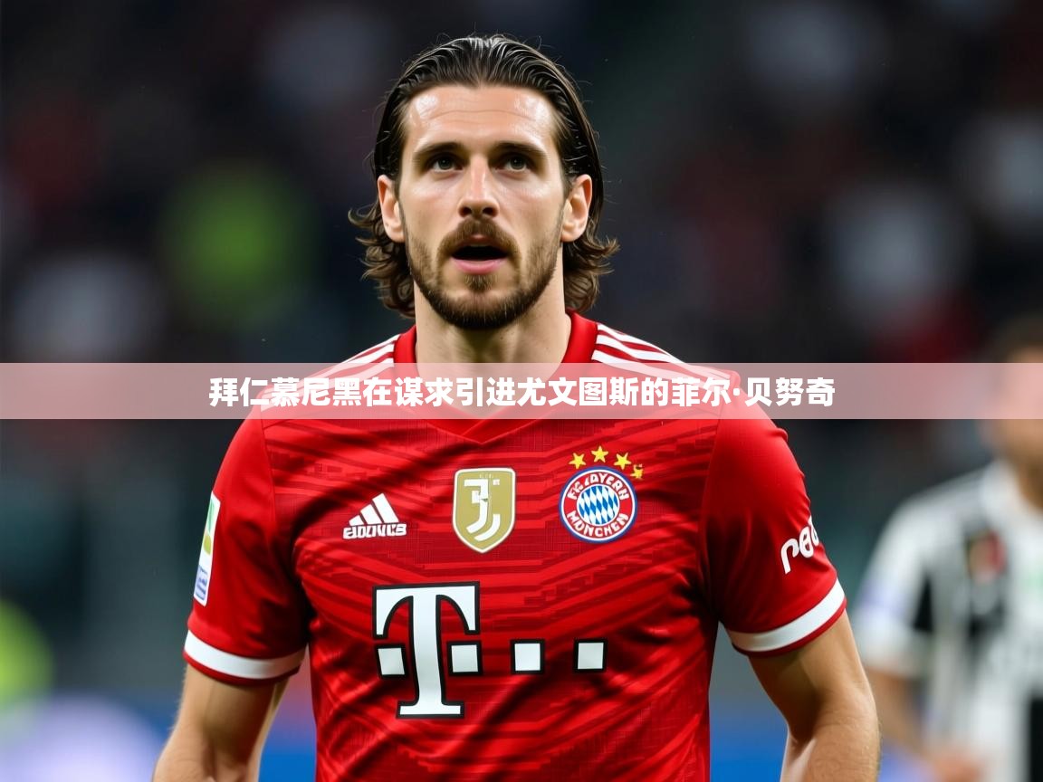 拜仁慕尼黑在谋求引进尤文图斯的菲尔·贝努奇