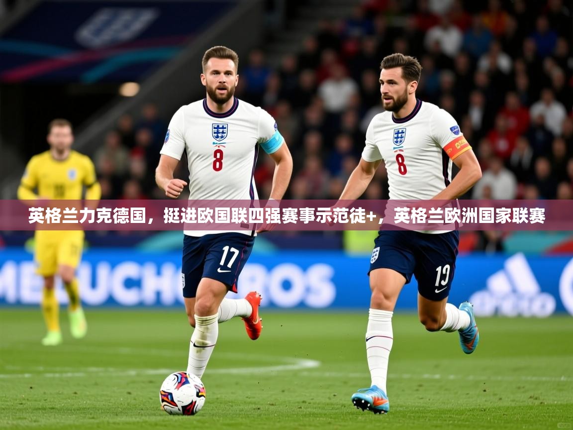 英格兰力克德国，挺进欧国联四强赛事示范徒+，英格兰欧洲国家联赛