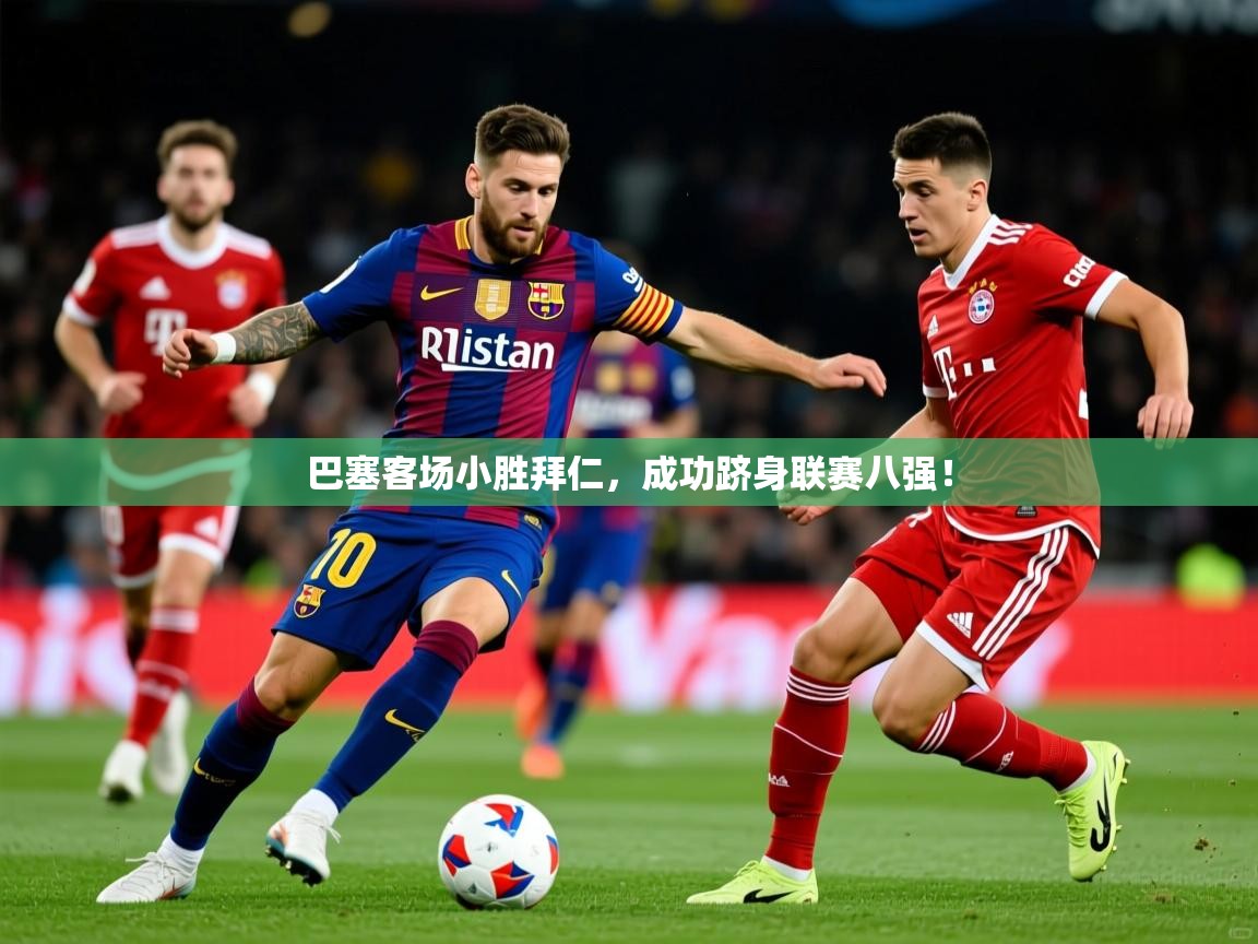 巴塞客场小胜拜仁，成功跻身联赛八强！