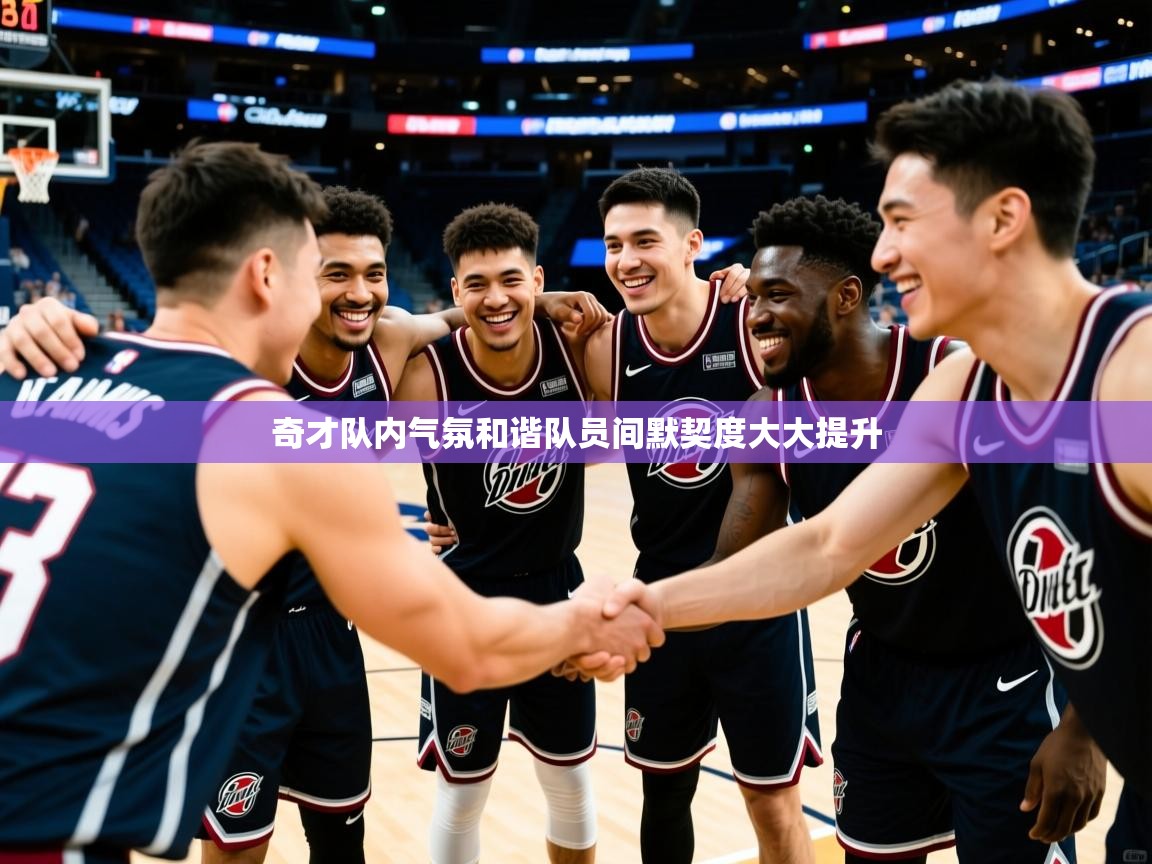 奇才队内气氛和谐队员间默契度大大提升